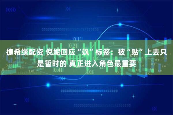 捷希缘配资 倪妮回应“飒”标签：被“贴”上去只是暂时的 真正进入角色最重要
