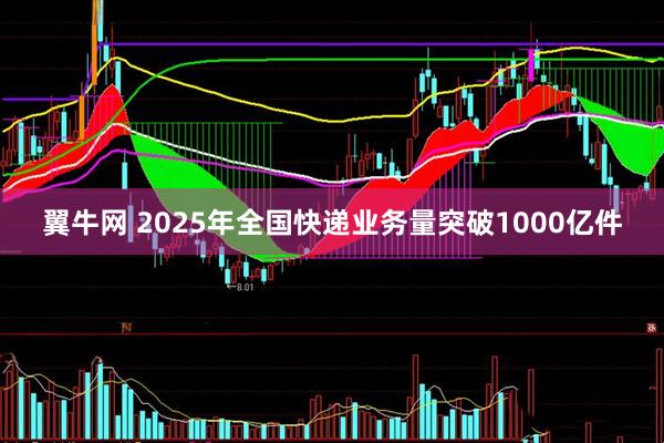 翼牛网 2025年全国快递业务量突破1000亿件