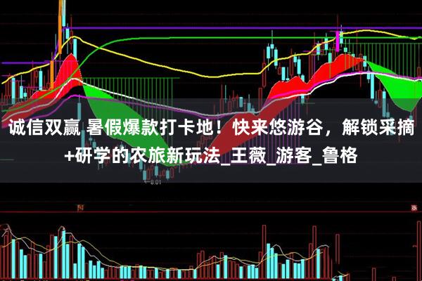 诚信双赢 暑假爆款打卡地！快来悠游谷，解锁采摘+研学的农旅新玩法_王薇_游客_鲁格