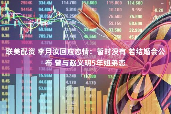 联美配资 李月汝回应恋情：暂时没有 若结婚会公布 曾与赵义明5年姐弟恋