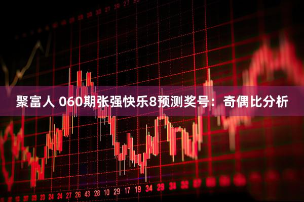 聚富人 060期张强快乐8预测奖号:奇偶比分析