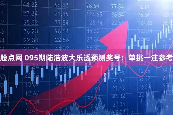 股点网 095期陆浩波大乐透预测奖号：单挑一注参考
